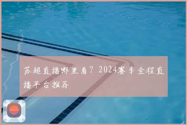 苏超直播哪里看?2024赛季全程直播平台推荐