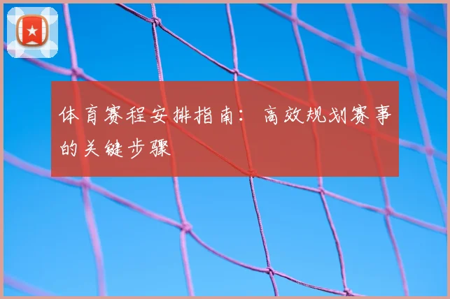 体育赛程安排指南：高效规划赛事的关键步骤