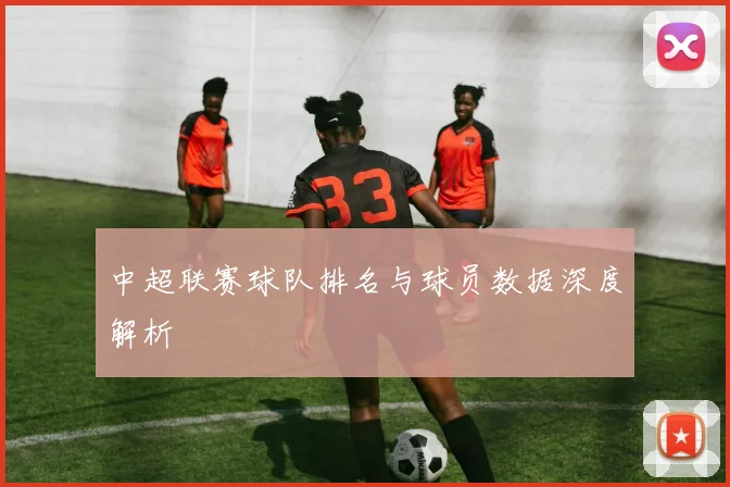 中超联赛球队排名与球员数据深度解析