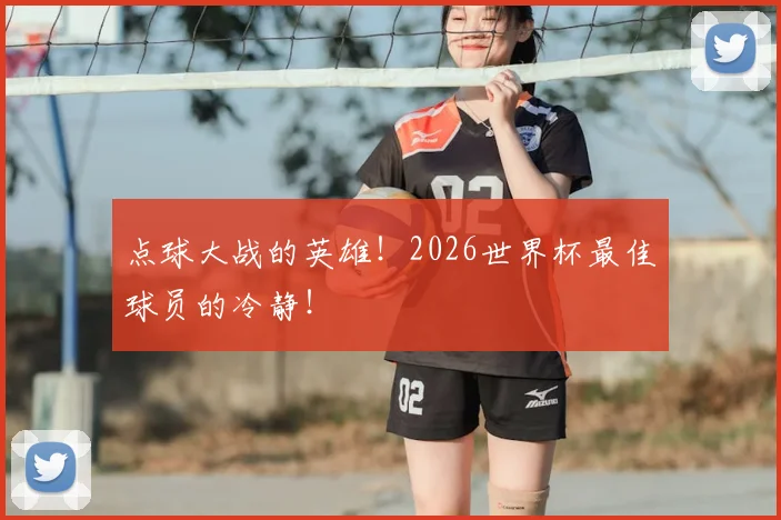 点球大战的英雄!2026世界杯最佳球员的冷静!