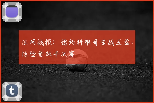 法网战报:德约科维奇苦战五盘,惊险晋级半决赛