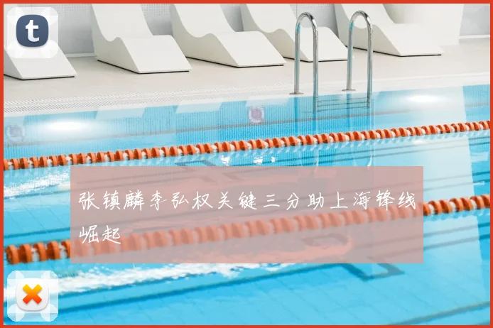 张镇麟李弘权关键三分助上海锋线崛起
