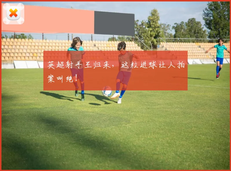 英超射手王归来,这粒进球让人拍案叫绝!