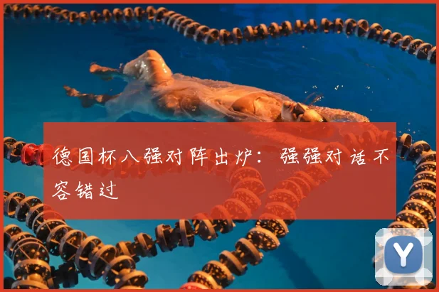 德国杯八强对阵出炉：强强对话不容错过