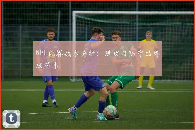 NFL比赛战术分析：进攻与防守的终极艺术