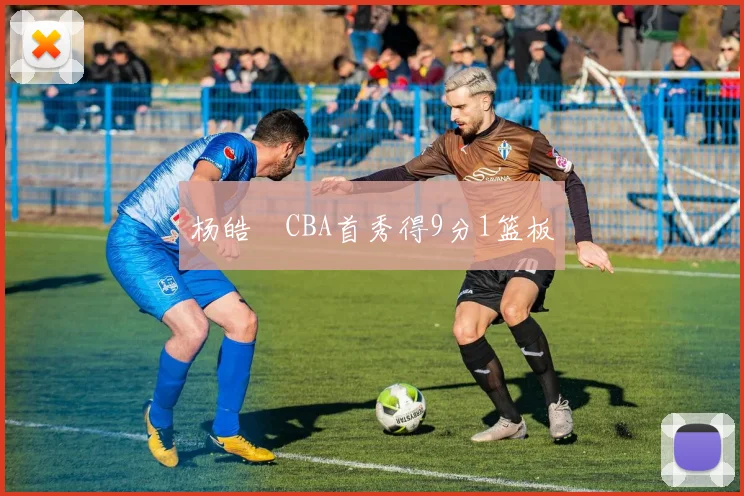 杨皓喆CBA首秀得9分1篮板