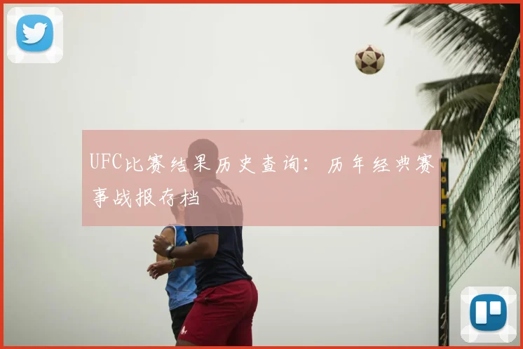 UFC比赛结果历史查询：历年经典赛事战报存档