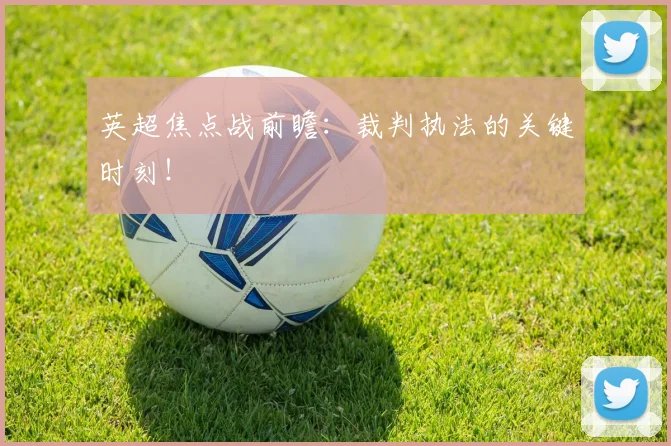 英超焦点战前瞻：裁判执法的关键时刻！