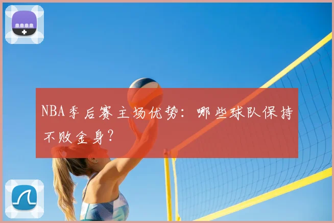 NBA季后赛主场优势：哪些球队保持不败金身？