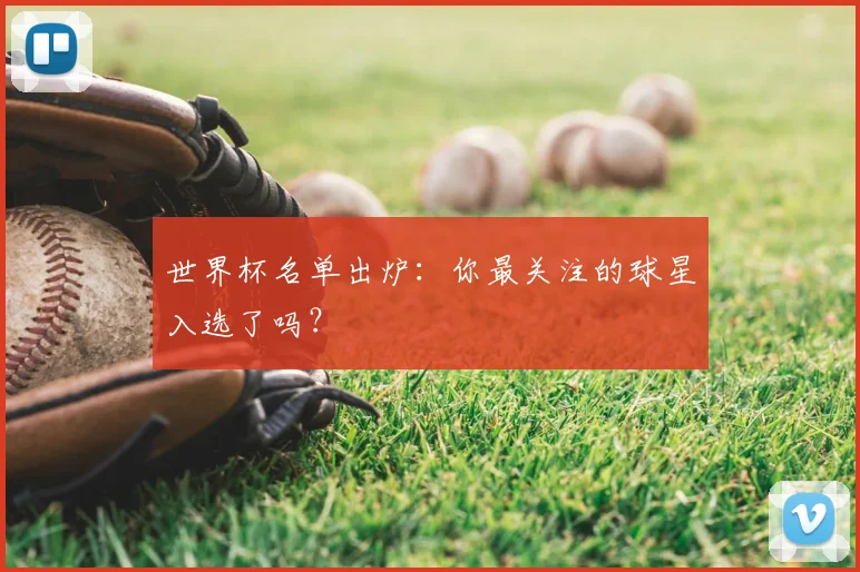 世界杯名单出炉：你最关注的球星入选了吗？