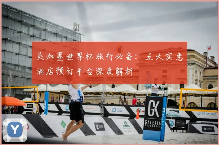 美加墨世界杯旅行必备：五大实惠酒店预订平台深度解析