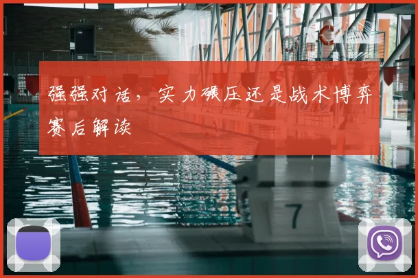 强强对话,实力碾压还是战术博弈赛后解读