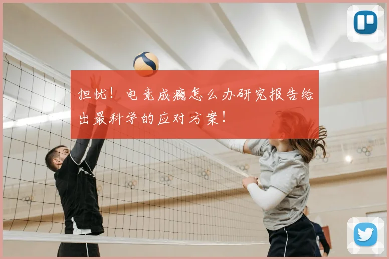 担忧!电竞成瘾怎么办研究报告给出最科学的应对方案!