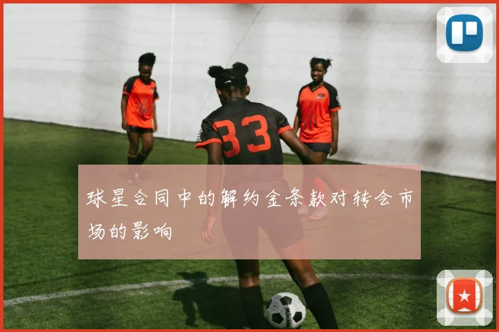 球星合同中的解约金条款对转会市场的影响