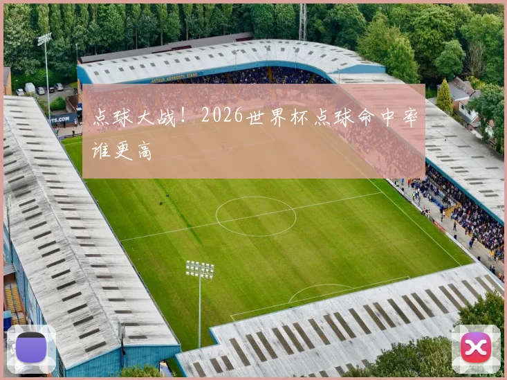 点球大战！2026世界杯点球命中率谁更高