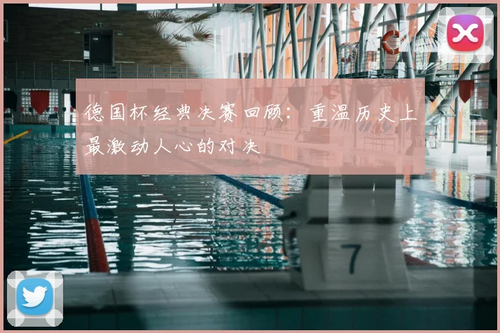 德国杯经典决赛回顾:重温历史上最激动人心的对决