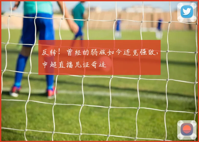 反转!曾经的弱旅如今连克强敌,中超直播见证奇迹